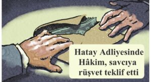 Hatay Adliyesinde Hâkim, savcıya rüşvet teklif etti