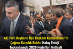 AK Parti Reyhanlı İlçe Başkanı Kemal Demir’in Çağrısı Karşılık Buldu: Hatay Enerji Toplantısında 2026 Hedefleri Netleşti